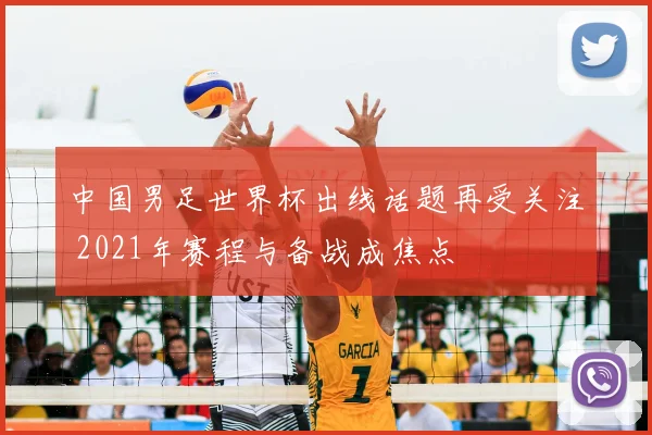 中国男足世界杯出线话题再受关注 2021年赛程与备战成焦点