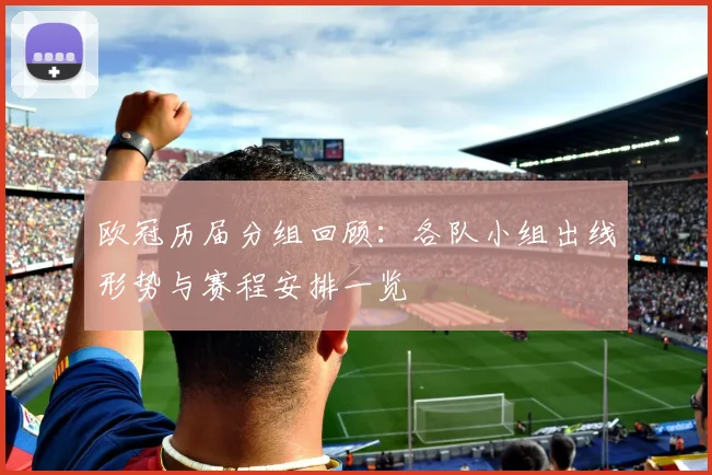 欧冠历届分组回顾:各队小组出线形势与赛程安排一览