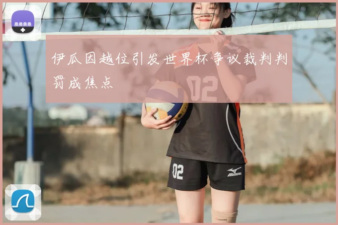 伊瓜因越位引发世界杯争议裁判判罚成焦点