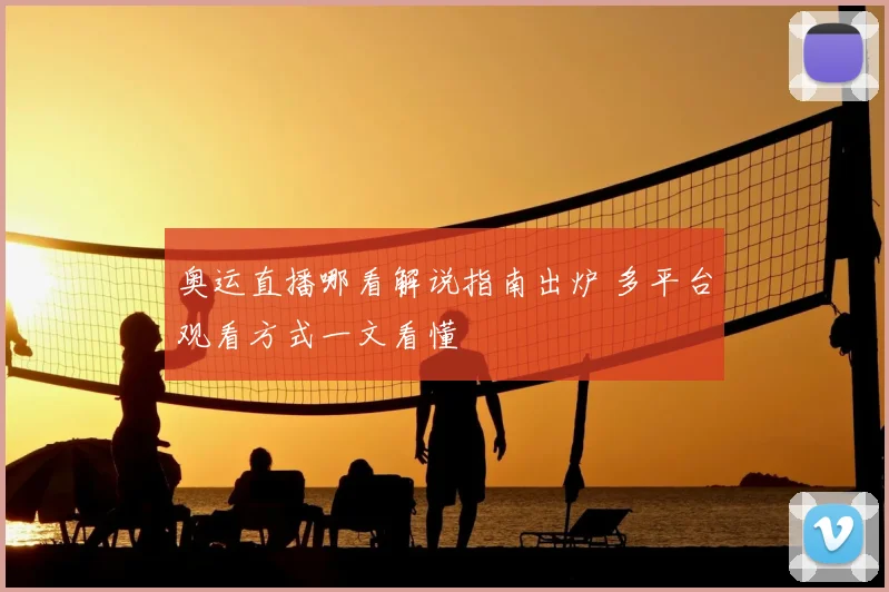 奥运直播哪看解说指南出炉 多平台观看方式一文看懂