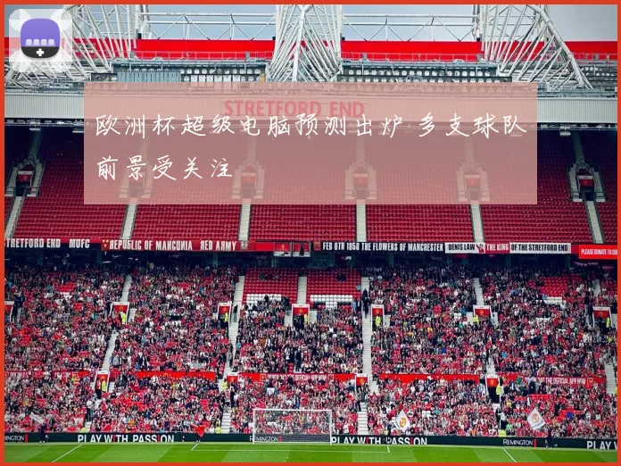 欧洲杯超级电脑预测出炉 多支球队前景受关注