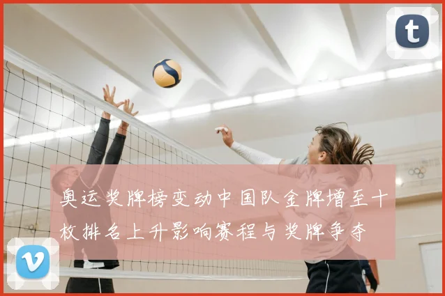 奥运奖牌榜变动中国队金牌增至十枚排名上升影响赛程与奖牌争夺