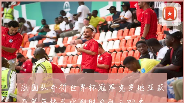 法国队夺得世界杯冠军克罗地亚获亚军英格兰比利时分列三四名