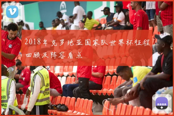 2018年克罗地亚国家队世界杯征程回顾及阵容看点