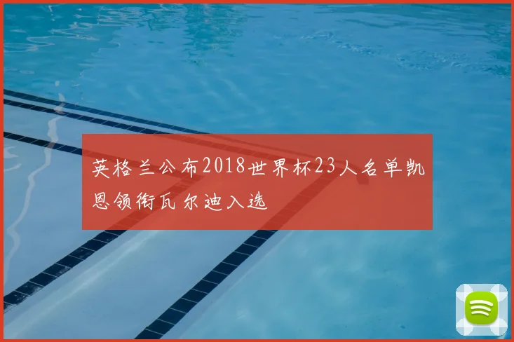 英格兰公布2018世界杯23人名单凯恩领衔瓦尔迪入选