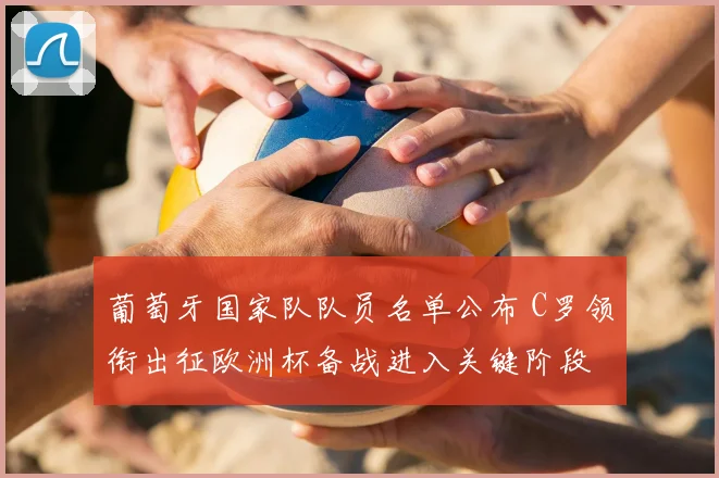 葡萄牙国家队队员名单公布 C罗领衔出征欧洲杯备战进入关键阶段