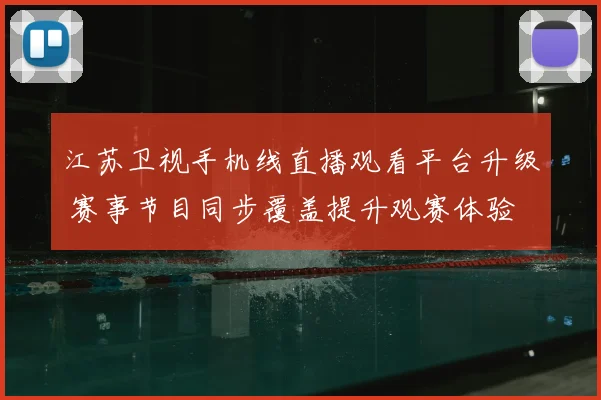 江苏卫视手机线直播观看平台升级 赛事节目同步覆盖提升观赛体验