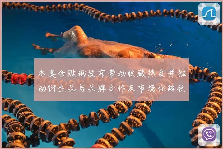 冬奥会贴纸发布带动收藏热度并推动衍生品与品牌合作及市场化路径