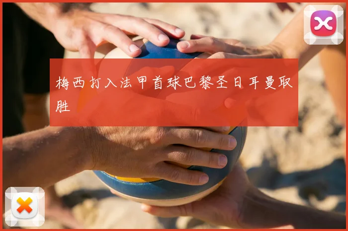 梅西打入法甲首球巴黎圣日耳曼取胜