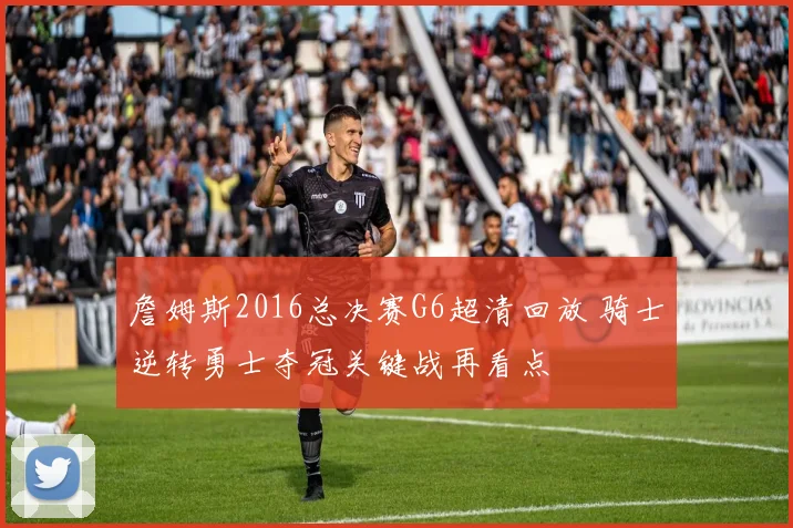 詹姆斯2016总决赛G6超清回放 骑士逆转勇士夺冠关键战再看点