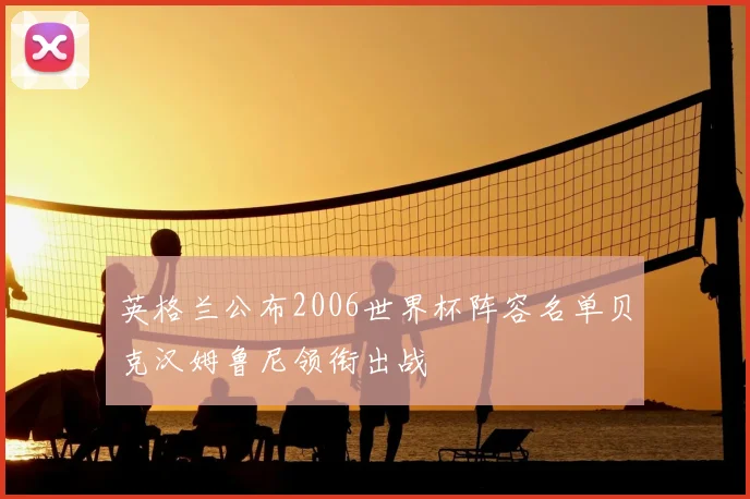 英格兰公布2006世界杯阵容名单贝克汉姆鲁尼领衔出战