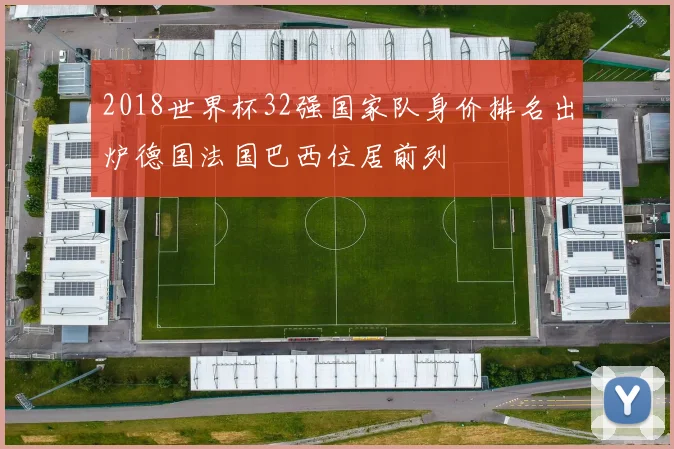 2018世界杯32强国家队身价排名出炉德国法国巴西位居前列