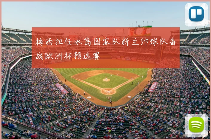 梅西担任冰岛国家队新主帅球队备战欧洲杯预选赛