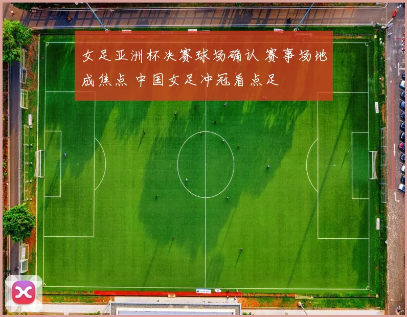 女足亚洲杯决赛球场确认 赛事场地成焦点 中国女足冲冠看点足