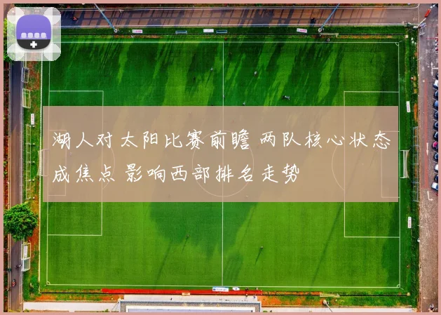 湖人对太阳比赛前瞻 两队核心状态成焦点 影响西部排名走势