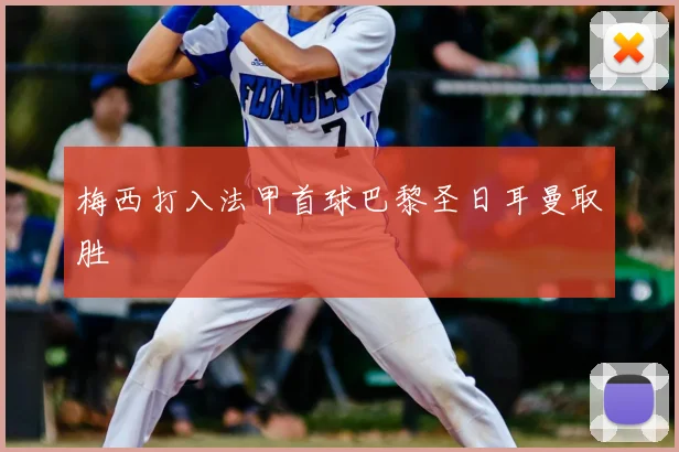 梅西打入法甲首球巴黎圣日耳曼取胜