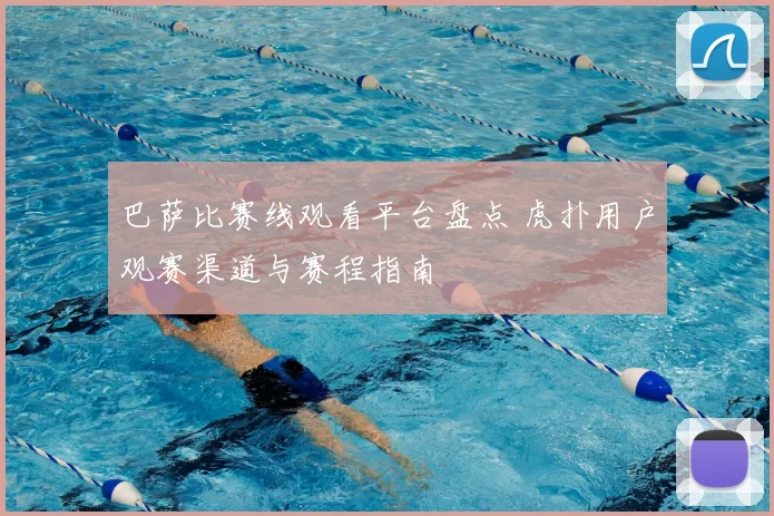 巴萨比赛线观看平台盘点 虎扑用户观赛渠道与赛程指南