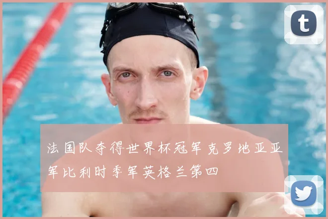 法国队夺得世界杯冠军克罗地亚亚军比利时季军英格兰第四